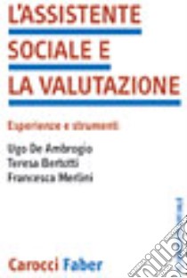 L'assistente sociale e la valutazione. Esperienze e strumenti libro di De Ambrogio Ugo; Bertotti Teresa; Merlini Francesca