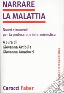 Narrare la malattia. Nuovi strumenti per la professione infermieristica libro di Artioli G. (cur.); Amaducci G. (cur.)