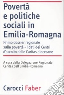 Povertà e politiche sociali in Emilia-Romagna. I dati dei Centri di ascolto delle Caritas diocesane libro di Caritas Emilia Romagna (cur.)