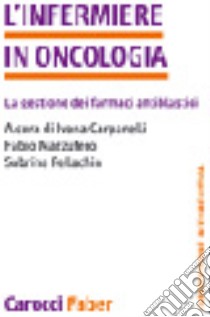 L'infermiere in oncologia. La gestione dei farmaci libro di Carpanelli I. (cur.); Mazzufero F. (cur.)