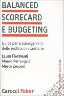 Balanced scorecard e budgeting. Guida per il management delle professioni sanitarie libro di Fioravanti Laura; Petrangeli Mauro; Zucconi Marco