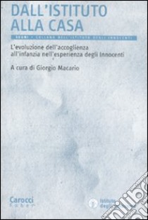 Dall'istituto alla casa. L'evoluzione dell'accoglienza all'infanzia nell'esperienza degli Innocenti libro di Macario G. (cur.)