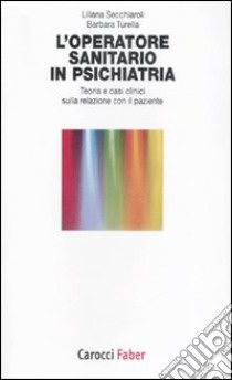 L'operatore sanitario in psichiatria. Teoria e casi clinici sulla relazione con il paziente libro di Secchiaroli Liliana; Turella Barbara