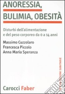 Anoressia, bulimia, obesità. Disturbi dell'alimentazione e del peso corporeo da 0 a 14 anni libro di Cuzzolaro Massimo; Piccolo Francesca; Speranza Anna M.