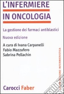 L'infermiere in oncologia. La gestione dei farmaci antiblastici libro di Carpanelli I. (cur.); Mazzufero F. (cur.); Pellachin S. (cur.)