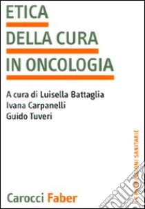 L'Etica della cura in oncologia libro di Battaglia L. (cur.); Carpanelli I. (cur.); Tuveri G. (cur.)