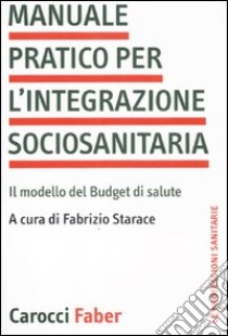 Manuale pratico per l'integrazione sociosanitaria. Il modello del Budget di salute libro di Starace F. (cur.)