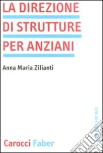 La direzione di strutture per anziani libro di Zilianti Anna M.