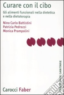 Curare con il cibo. Gli alimenti funzionali nella dietetica e nella dietoterapia libro di Battistini Nino C.; Pedrazzi Patrizia; Prampolini Monica