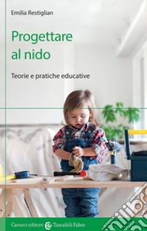 Progettare al nido. Teorie e pratiche educative libro di Restiglian Emilia