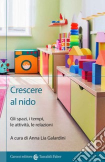 Crescere al nido. Gli spazi, i tempi, le attività, le relazioni libro di Galardini A. (cur.)