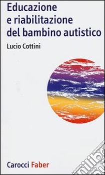 Educazione e riabilitazione del bambino autistico libro di Cottini Lucio