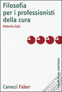 Filosofia per i professionisti della cura libro di Sala Roberta