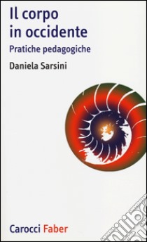 Il corpo in Occidente. Pratiche pedagogiche libro di Sarsini Daniela