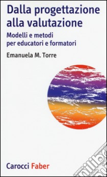 Dalla progettazione alla valutazione. Modelli e metodi per educatori e formatori libro di Torre Emanuela Maria Teresa