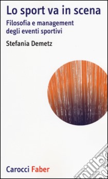 Lo sport va in scena. Filosofia e management degli eventi sportivi libro di Demetz Stefania