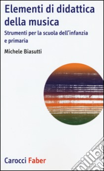 Elementi di didattica della musica. Strumenti per la scuola dell'infanzia e primaria libro di Biasutti Michele