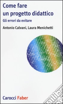 Come fare un progetto didattico. Gli errori da evitare libro di Calvani Antonio; Menichetti Laura