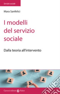 I modelli del servizio sociale. Dalla pratica all'intervento libro di Sanfelici Mara