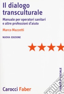 Il dialogo transculturale. Manuale per operatori sanitari e altre professioni di aiuto. Nuova ediz. libro di Mazzetti Marco