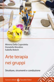 Arte terapia nei gruppi. Strutture, strumenti e conduzione libro di Della Cagnoletta Mimma; Mondino Donatella; Bolech Isabella