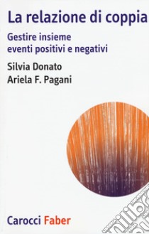 La relazione di coppia. Gestire insieme eventi positivi e negativi libro di Donato Silvia; Pagani Ariela Francesca