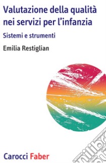 Valutazione della qualità nei servizi per l'infanzia. Sistemi e strumenti libro di Restiglian Emilia