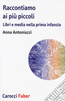 Raccontiamo ai più piccoli. Libri e media nella prima infanzia libro di Antoniazzi Anna