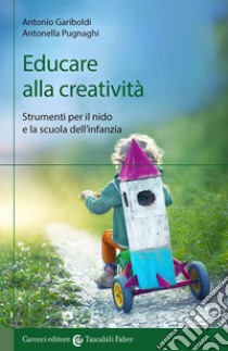 Educare alla creatività. Strumenti per il nido e la scuola dell'infanzia libro di Gariboldi Antonio; Pugnaghi Antonella