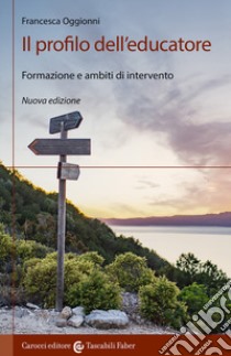 Il profilo dell'educatore. Formazione e ambiti di intervento. Nuova ediz. libro di Oggionni Francesca