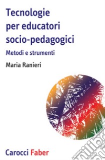 Tecnologie per educatori socio-pedagogici, Metodi e strumenti libro di Ranieri Maria