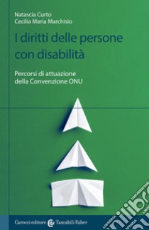 I diritti delle persone con disabilità. Percorsi di attuazione della convenzione ONU libro di Curto Natascia; Marchisio Cecilia Maria