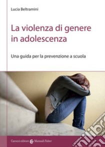 La violenza di genere in adolescenza. Una guida per la prevenzione a scuola libro di Beltramini Lucia