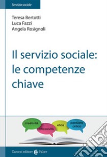 Il servizio sociale: le competenze chiave libro di Bertotti Teresa; Fazzi Luca; Rosignoli Angela