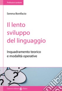 Il lento sviluppo del linguaggio. Inquadramento teorico e modalità operative libro di Bonifacio Serena