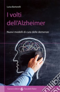 I volti dell'Alzheimer. Nuovi modelli di cura delle demenze libro di Bartorelli Luisa