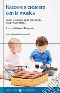 Nascere e crescere con la musica. Suoni e melodie dalla gravidanza alla prima infanzia libro di Manarolo G. (cur.)