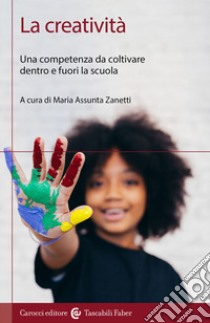 La creatività. Una competenza da coltivare dentro e fuori la scuola, Zanetti M. A. (cur.)