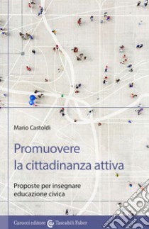 Promuovere la cittadinanza attiva. Proposte per insegnare educazione civica libro di Castoldi Mario