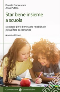 Star bene insieme a scuola. Strategie per il benessere relazionale e il welfare di comunità libro di Francescato Donata; Putton Anna