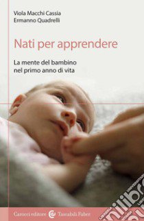 Nati per apprendere. La mente del bambino nel primo anno di vita libro di Macchi Cassia Viola; Quadrelli Ermanno