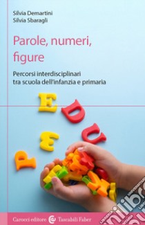 Parole, numeri, figure. Percorsi interdisciplinari tra scuola dell'infanzia e primaria libro di Demartini Silvia; Sbaragli Silvia