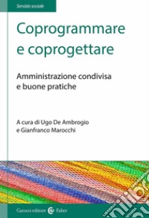 Coprogrammare e coprogettare. Amministrazione condivisa e buone pratiche libro di De Ambrogio U. (cur.); Marocchi G. (cur.)