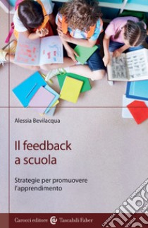 Il feedback a scuola. Strategie per promuovere l'apprendimento libro di Bevilacqua Alessia