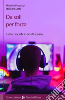 Da soli per forza. Il ritiro sociale in adolescenza libro di Procacci Michele; Sette Stefania