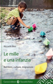 Le mille e una infanzia. Bambini, culture, migrazioni libro di Bosi Riccardo