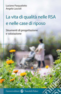 La vita di qualità nelle RSA e nelle case di riposo. Strumenti di progettazione e valutazione libro di Lascioli Angelo; Pasqualotto Luciano