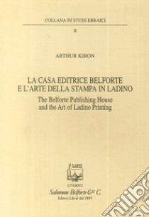 La casa editrice Belforte e l'arte della stampa in ladino-The Belforte Publishing House and the Art of Ladino Printing. Ediz. bilingue libro di Kiron Arthur; Guastalla G. (cur.)