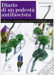 Diario di un podestà antifascista. Coreglia Antelminelli giugno-dicembre 1944 libro di Gelati Giovanni; Guartella G. (cur.)