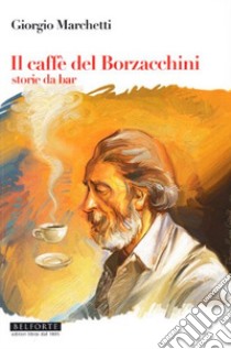 Il caffé dei Borzacchini. Storie da bar libro di Marchetti Giorgio